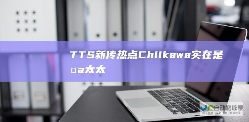TTS新传热点：Chiikawa实在是太太太太太太太可爱了!!!!!|动漫|秃头|小红书|tts|chiikawa